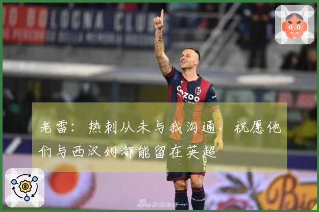 老雷：热刺从未与我沟通，祝愿他们与西汉姆都能留在英超