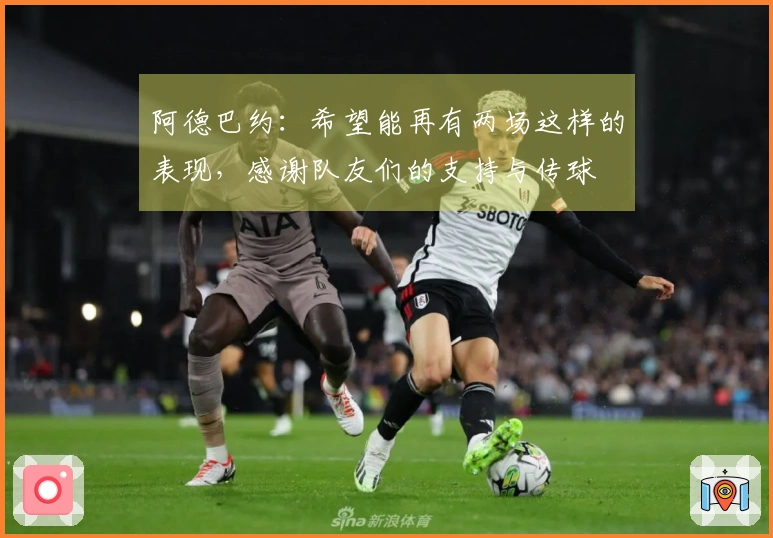 阿德巴约：希望能再有两场这样的表现，感谢队友们的支持与传球