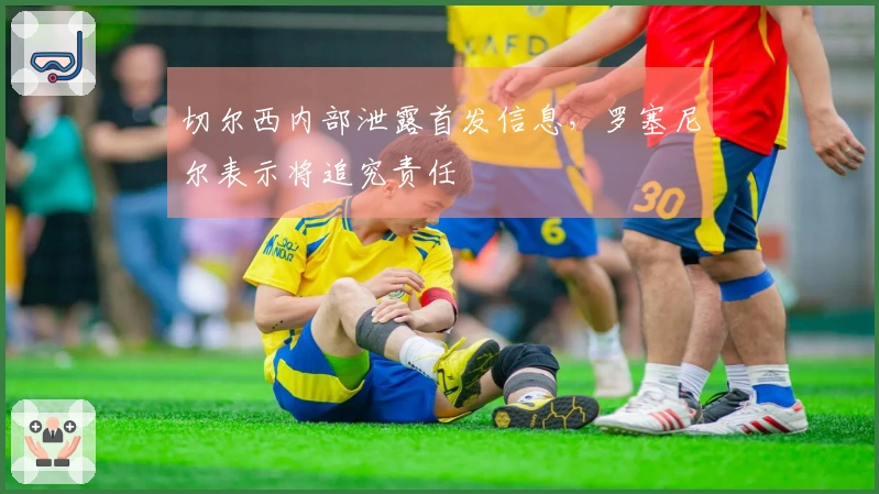 切尔西内部泄露首发信息,罗塞尼尔表示将追究责任