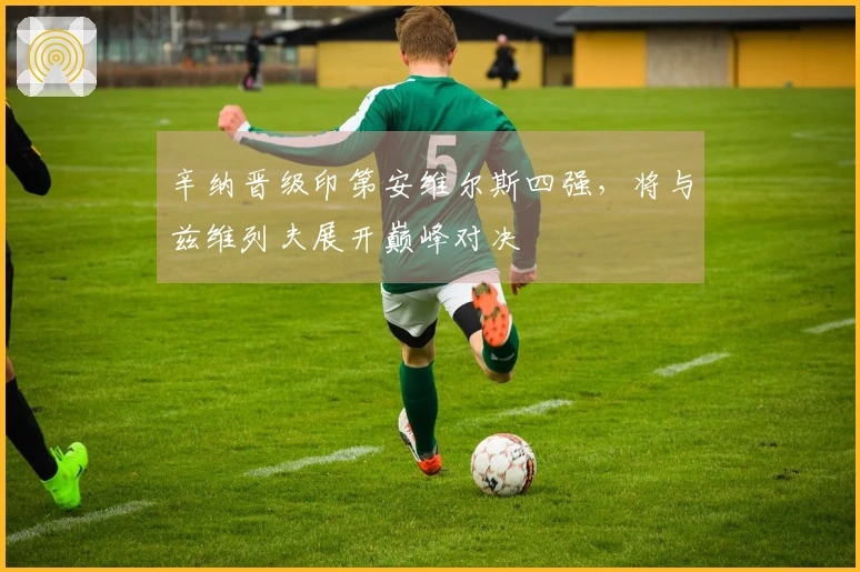 辛纳晋级印第安维尔斯四强，将与兹维列夫展开巅峰对决