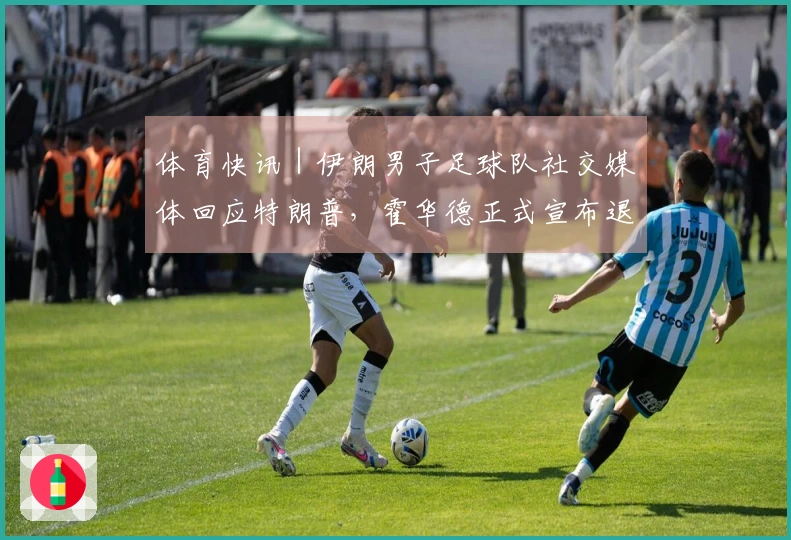 体育快讯｜伊朗男子足球队社交媒体回应特朗普，霍华德正式宣布退役