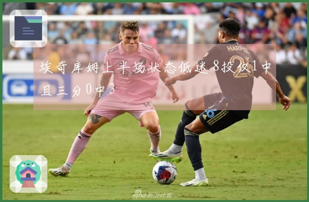 埃奇库姆上半场状态低迷 8投仅1中且三分0中3