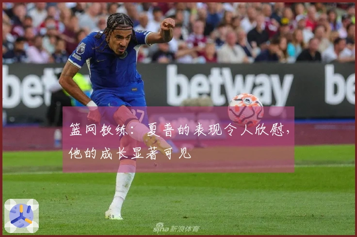 篮网教练：夏普的表现令人欣慰，他的成长显著可见