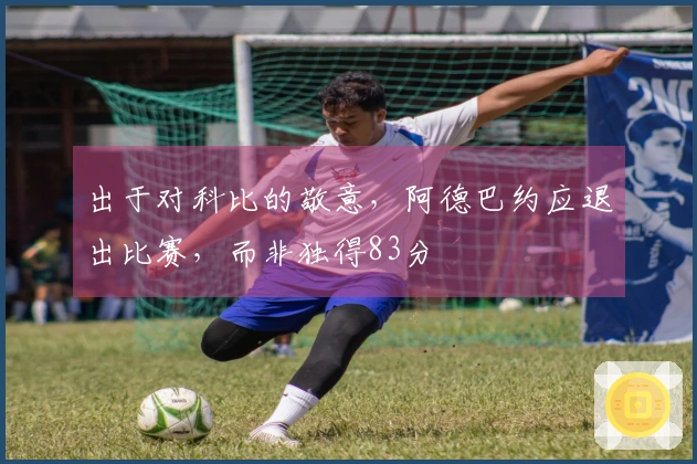出于对科比的敬意，阿德巴约应退出比赛，而非独得83分