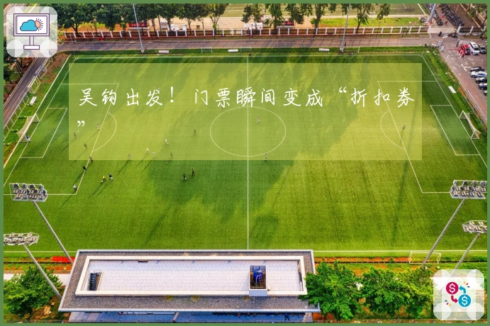 吴钩出发！门票瞬间变成“折扣券”