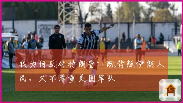 我为何反对特朗普：既背叛伊朗人民，又不尊重美国军队